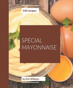 150 Special Mayonnaise Recipes: A Mayonnaise Cookbook for Effortless Meals ebook
