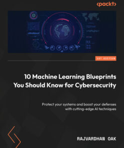 10 Machine Learning Blueprints You Should Know for Cybersecurity: Protect your systems and boost your defenses with cutting-edge AI techniques ebook