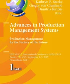 Advances in Production Management Systems. Production Management for the Factory of the Future IFIP WG 5.7 International Conference APMS 2019 Austin TX USA September 1�5 2019 Proceedings Part I  ebook