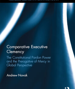 Comparative Executive Clemency: The Constitutional Pardon Power and the Prerogative of Mercy in Global Perspective ebook