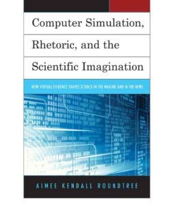Computer Simulation Rhetoric and the Scientific Imagination: How Virtual Evidence Shapes Science in the Making and in the News ebook