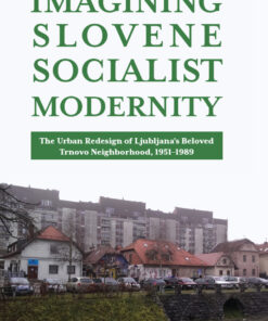 Imagining Slovene Socialist Modernity: The Urban Redesign of Ljubljana?s Beloved Trnovo Neighborhood 1951?1989 ebook