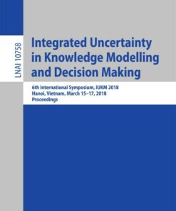Integrated Uncertainty in Knowledge Modelling and Decision Making: 6th International Symposium IUKM 2018 Hanoi Vietnam March 15-17 2018 Proceedings ebook