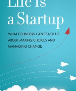 Life Is a Startup: What Founders Can Teach Us about Making Choices and Managing Change ebook