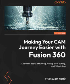 Making Your CAM Journey Easier with Fusion 360: Learn the basics of turning milling laser cutting and 3D printing ebook