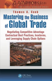 Mastering the Business of Global Trade : Negotiating Competitive Advantage Contractual Best Practices Incoterms and Leveraging Supply Chain Options ebook
