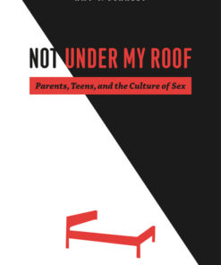 Not Under My Roof: Parents Teens and the Culture of Sex ebook