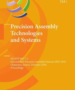 Precision Assembly Technologies and Systems: 5th IFIP WG 5.5 International Precision Assembly Seminar IPAS 2010 Chamonix France February 14-17 2010 Proceedings ebook