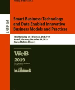 Smart Business: Technology and Data Enabled Innovative Business Models and Practices: 18th Workshop on e-Business WeB 2019 Munich Germany December 14 2019 Revised Selected Papers ebook
