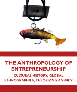 The Anthropology of Entrepreneurship: Cultural History Global Ethnographies Theorizing Agency ebook