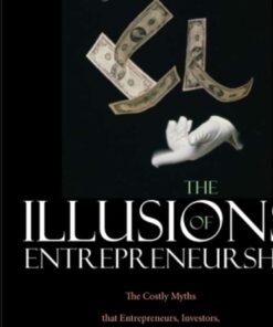 The Illusions of Entrepreneurship: The Costly Myths That Entrepreneurs Investors and Policy Makers Live By ebook