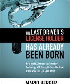 The Last Driver�s License Holder Has Already Been Born: How Rapid Advances in Automotive Technology will Disrupt Life As We Know It and Why This is a GoodThing ebook
