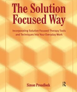 The Solution Focused Way: Incorporating Solution Focused Therapy Tools and Techniques into Your Everyday Work ebook