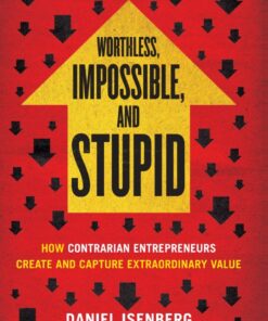 Worthless Impossible and Stupid: How Contrarian Entrepreneurs Create and Capture Extraordinary Value ebook