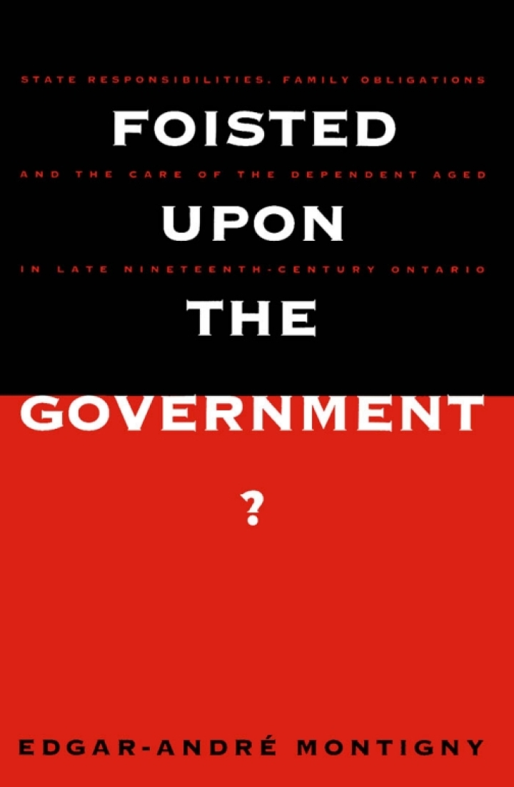 Foisted upon the Government?: State Responsibilities, Family Obligations, & Care of the Dependent Aged in Late 19th-Century Ont. ebook