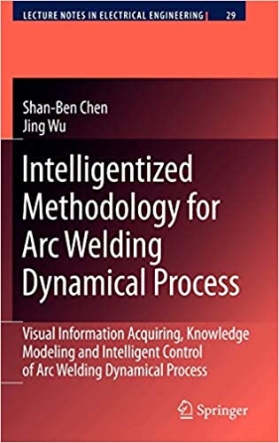 Intelligentized Methodology for Arc Welding Dynamical Processes: Visual Information Acquiring, Knowledge Modeling and Intelligent Control ebook