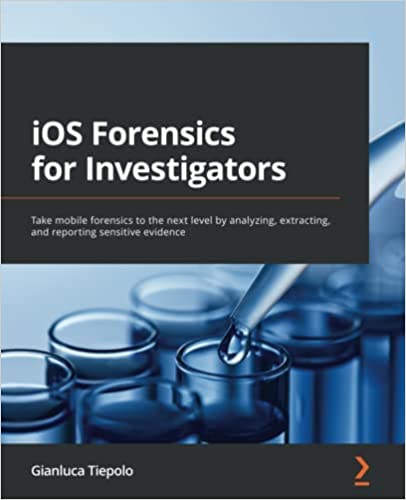 iOS Forensics for Investigators: Take mobile forensics to the next level by analyzing, extracting, and reporting sensitive evidence ebook
