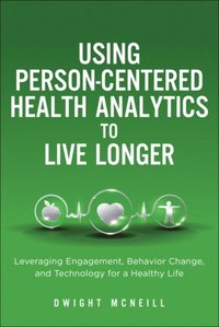 Using Person-Centered Health Analytics to Live Longer: Leveraging Engagement, Behavior Change, and Technology for a Healthy Life ebook
