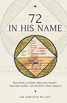 72 in His Name: Reuchlin, Luther, Thenaud, Wolff and the Names of Seventy-Two Angels ebook