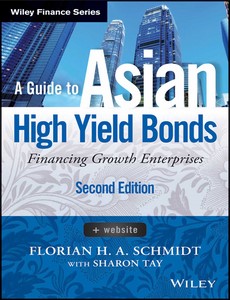 A Guide to Asian High Yield Bonds Financing Growth Enterprises 2nd Edition by Florian H. A. Schmidt ebook