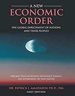 A New Economic Order: The Global Enrichment of Nations and their Peoples : The Holy Grail of Business, Economics, Finance and Government. No Taxes, Period ebook