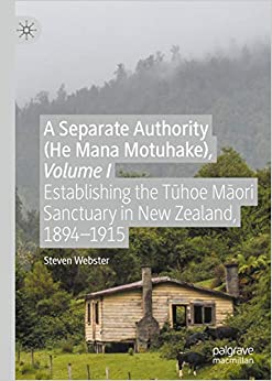 A Separate Authority (He Mana Motuhake), Volume I: Establishing the T?hoe M?ori Sanctuary in New Zealand, 1894�1915 ebook