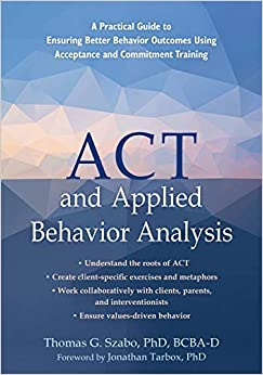 ACT and Applied Behavior Analysis: A Practical Guide to Ensuring Better Behavior Outcomes Using Acceptance and Commitment Training ebook