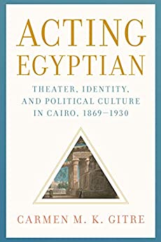 Acting Egyptian: Theater, Identity, and Political Culture in Cairo, 1869���1930 ebook