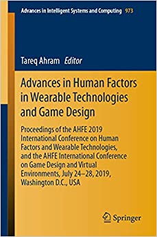 Advances in Human Factors in Wearable Technologies and Game Design: Proceedings of the AHFE 2019 International Conference on Human Factors and Wearable ... Intelligent Systems and Computing Book 973) ebook