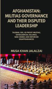 Afghanistan : Militias Governance and Their Disputed Leadership (Taliban, ISIS, US Proxy Militais, Extrajudicial Killings, War Crimes and Enforced Disappearances) ebook