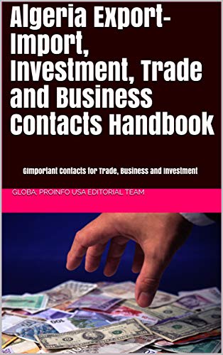 Algeria Export-Import, Investment and Business Contacts Handbook: - Important Contacts for Trade, Business and Investment Activities (World Inevstment and Business Library Book 300) ebook