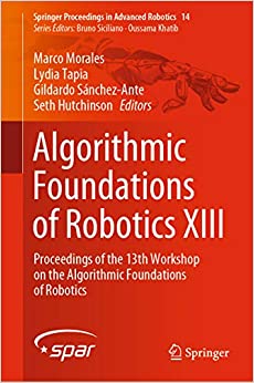 Algorithmic Foundations of Robotics XIII: Proceedings of the 13th Workshop on the Algorithmic Foundations of Robotics (Springer Proceedings in Advanced Robotics Book 14) ebook