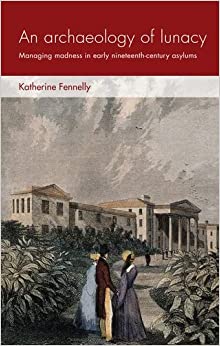 An archaeology of lunacy: Managing madness in early nineteenth-century asylums (Social Archaeology and Material Worlds) ebook