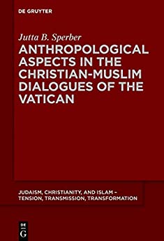 Anthropological Aspects in the Christian-Muslim Dialogues of the Vatican (Judaism, Christianity, and Islam ��� Tension, Transmission, Transformation Book 14) ebook