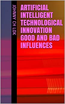 Artificial Intelligent Technological Innovation Good And Bad Influences ebook