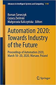 Automation 2020: Towards Industry of the Future: Proceedings of Automation 2020, March 18���20, 2020, Warsaw, Poland (Advances in Intelligent Systems and Computing Book 1140) ebook