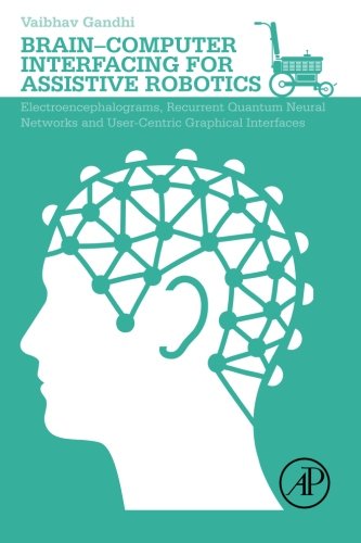 Brain-Computer Interfacing for Assistive Robotics: Electroencephalograms, Recurrent Quantum Neural Networks, and User-Centric Graphical Interfaces ebook