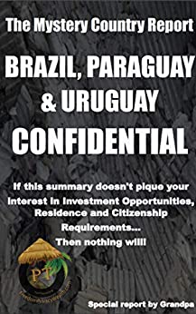 BRAZIL, PARAGUAY & URUGUAY CONFIDENTIAL: Investment Opportunities, Residence, Citizenship and Passport Requirements (Mystery Country Confidential Opportunities Reports) ebook