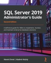 SQL Server 2019 Administrator's Guide : A Definitive Guide for DBAs to Implement, Monitor, and Maintain Enterprise Database Solutions ebook