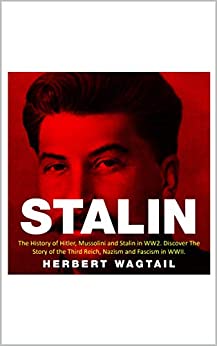 STALIN: The Man Behind Russia in the Second World War. Uncover the Biography of the WWII leader and the Story of the Man Who Defeated Hitler and Mussolini ebook