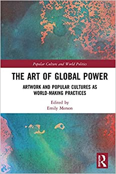 The Art of Global Power: Artwork and Popular Cultures as World-Making Practices (Popular Culture and World Politics) ebook