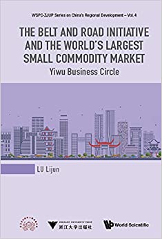 The Belt and Road Initiative and the World's Largest Small Commodity Market:Yiwu Business Circle (WSPC-ZJUP Series on China's Regional Development Book 4) ebook