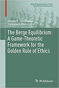 The Berge Equilibrium: A Game-Theoretic Framework for the Golden Rule of Ethics (Static & Dynamic Game Theory: Foundations & Applications) ebook