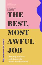 The Best, Most Awful Job : Twenty Writers Talk Honestly About Motherhood ebook