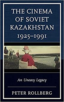 The Cinema of Soviet Kazakhstan 1925�1991: An Uneasy Legacy (Contemporary Central Asia: Societies, Politics, and Cultures) ebook