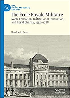 The �cole Royale Militaire: Noble Education, Institutional Innovation, and Royal Charity, 1750-1788 (War, Culture and Society, 1750 �1850) ebook