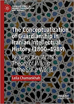 The Conceptualization of Guardianship in Iranian Intellectual History (1800���1989): Reading Ibn ��Arab�����s Theory of Wil��ya in the Sh����a World (Palgrave Series in Islamic Theology, Law, and History) ebook