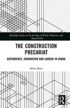 The Construction Precariat: Dependence, Domination and Labour in Dhaka (Routledge Studies in the Sociology of Work, Professions and Organisations) ebook