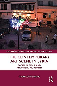The Contemporary Art Scene in Syria: Social Critique and an Artistic Movement (Routledge Advances in Art and Visual Studies) ebook