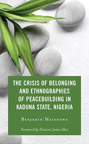 The Crisis of Belonging and Ethnographies of Peacebuilding in Kaduna State, Nigeria: Predicaments of Territorial and Identity Contestations in Kaduna, Nigeria ebook